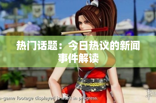 热门话题：今日热议的新闻事件解读