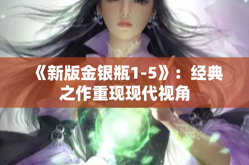 《新版金银瓶1-5》：经典之作重现现代视角