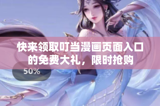 快来领取叮当漫画页面入口的免费大礼，限时抢购