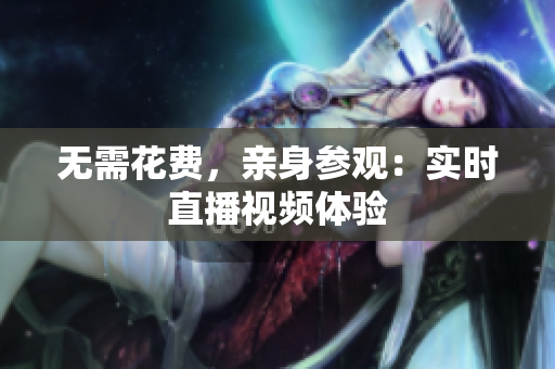 无需花费，亲身参观：实时直播视频体验