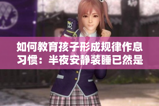 如何教育孩子形成规律作息习惯：半夜安静装睡已然是重要的一步