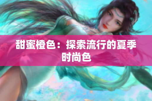 甜蜜橙色：探索流行的夏季时尚色