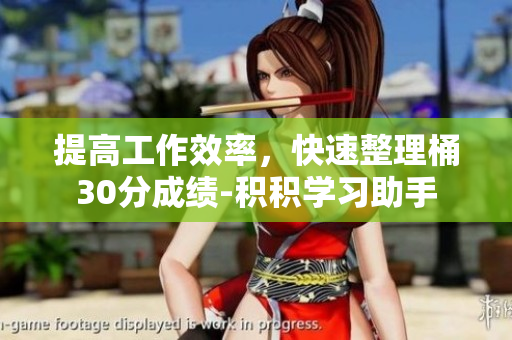 提高工作效率，快速整理桶30分成绩-积积学习助手