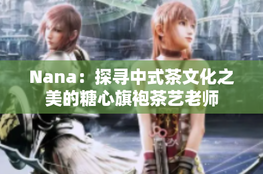 Nana：探寻中式茶文化之美的糖心旗袍茶艺老师