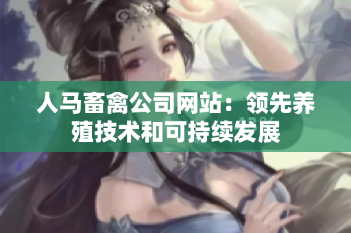 人马畜禽公司网站：领先养殖技术和可持续发展