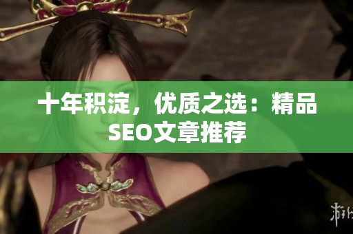 十年积淀，优质之选：精品SEO文章推荐