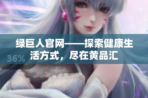 绿巨人官网——探索健康生活方式，尽在黄品汇