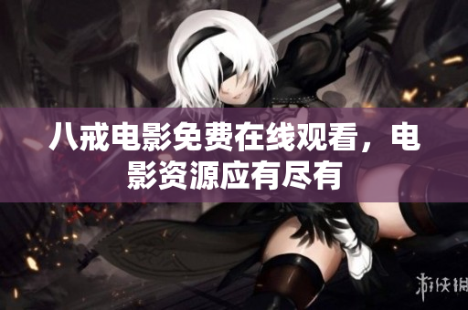 八戒电影免费在线观看，电影资源应有尽有