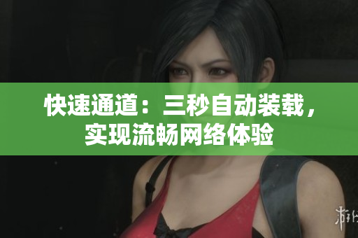 快速通道：三秒自动装载，实现流畅网络体验