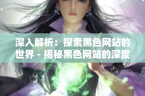 深入解析：探索黑色网站的世界 - 揭秘黑色网站的深度探索