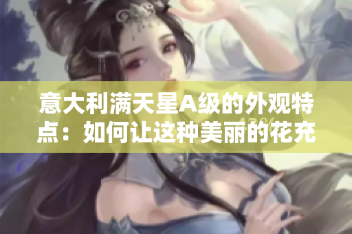 意大利满天星A级的外观特点：如何让这种美丽的花充分展现其魅力