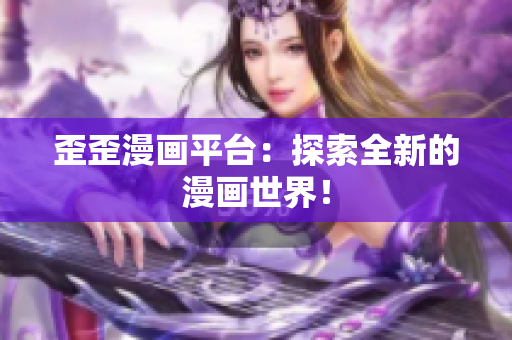 歪歪漫画平台：探索全新的漫画世界！