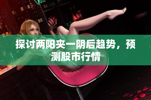探讨两阳夹一阴后趋势，预测股市行情