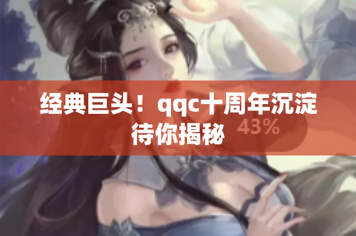 经典巨头！qqc十周年沉淀待你揭秘