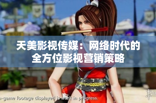 天美影视传媒：网络时代的全方位影视营销策略