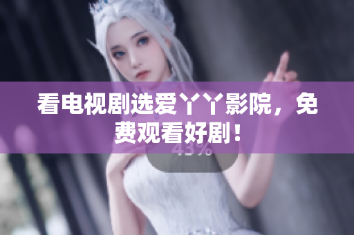 看电视剧选爱丫丫影院，免费观看好剧！