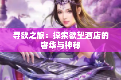 寻欲之旅：探索欲望酒店的奢华与神秘