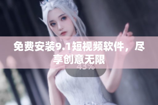 免费安装9.1短视频软件，尽享创意无限