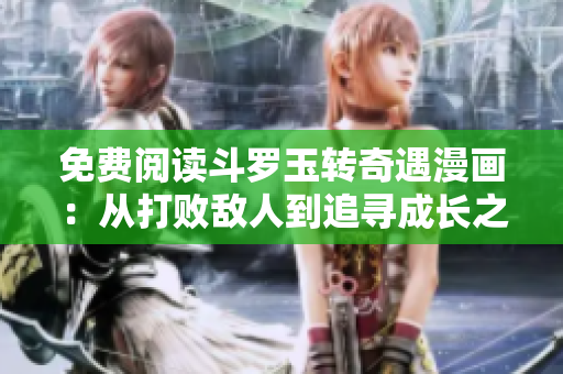 免费阅读斗罗玉转奇遇漫画：从打败敌人到追寻成长之路