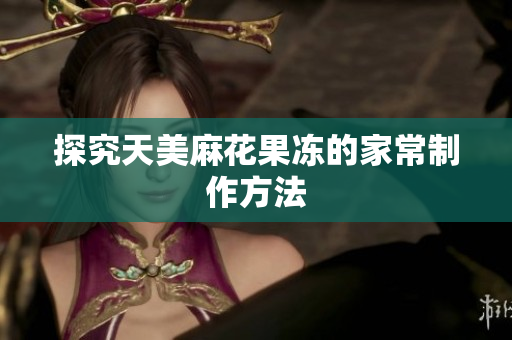 探究天美麻花果冻的家常制作方法