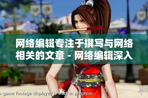 网络编辑专注于撰写与网络相关的文章 - 网络编辑深入探究网络世界，各种文章信手拈来