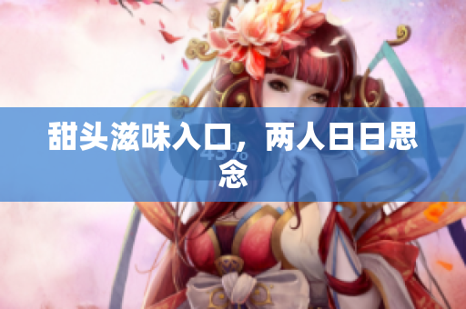 甜头滋味入口，两人日日思念