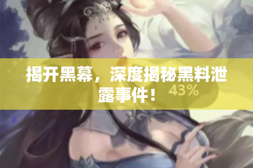 揭开黑幕，深度揭秘黑料泄露事件！