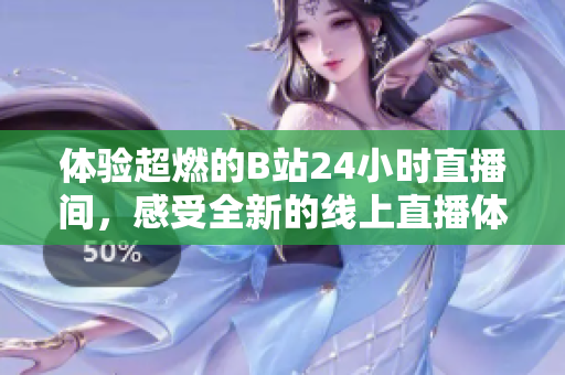体验超燃的B站24小时直播间，感受全新的线上直播体验！