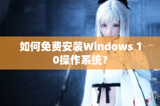 如何免费安装Windows 10操作系统？