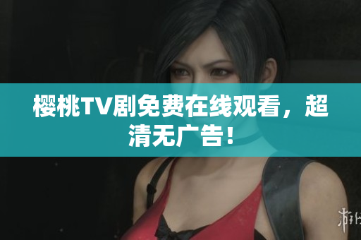 樱桃TV剧免费在线观看，超清无广告！
