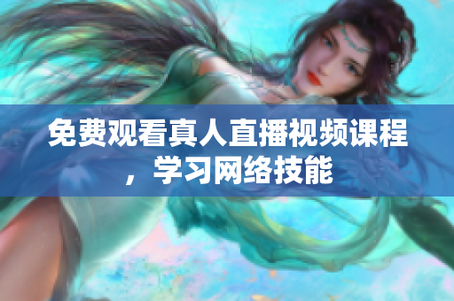 免费观看真人直播视频课程，学习网络技能