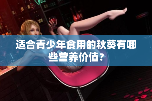适合青少年食用的秋葵有哪些营养价值？