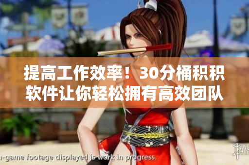 提高工作效率！30分桶积积软件让你轻松拥有高效团队