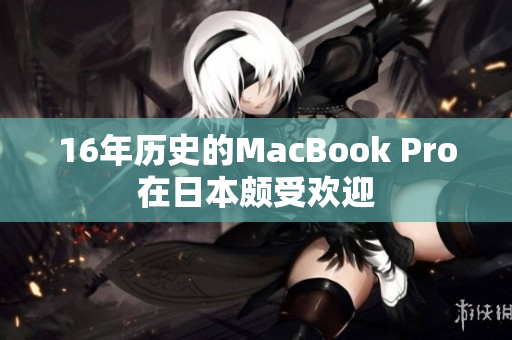 16年历史的MacBook Pro在日本颇受欢迎