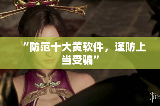 “防范十大黄软件，谨防上当受骗”