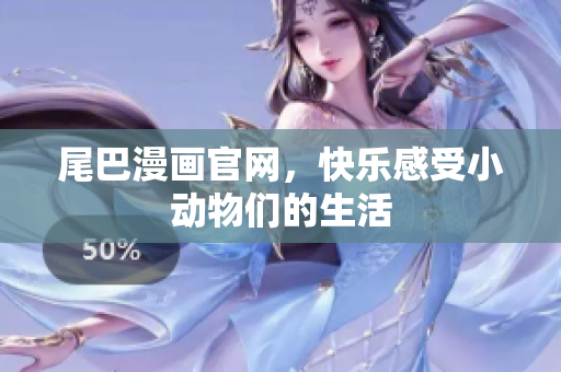 尾巴漫画官网，快乐感受小动物们的生活