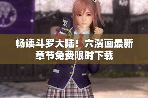 畅读斗罗大陆！六漫画最新章节免费限时下载