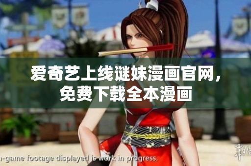 爱奇艺上线谜妹漫画官网，免费下载全本漫画
