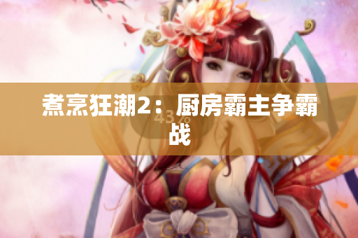 煮烹狂潮2：厨房霸主争霸战