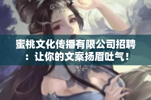 蜜桃文化传播有限公司招聘：让你的文案扬眉吐气！