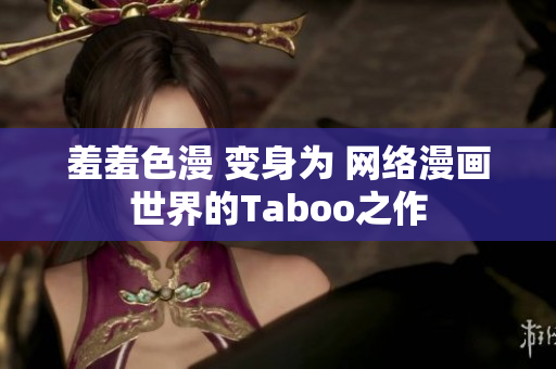 羞羞色漫 变身为 网络漫画世界的Taboo之作