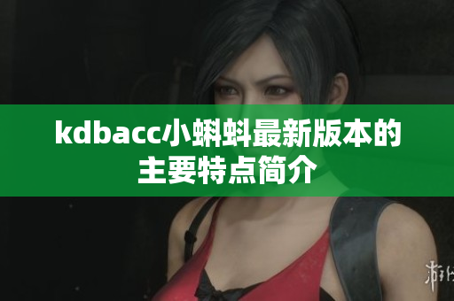 kdbacc小蝌蚪最新版本的主要特点简介