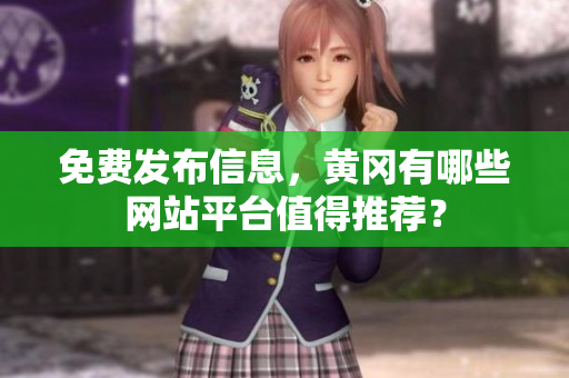 免费发布信息，黄冈有哪些网站平台值得推荐？