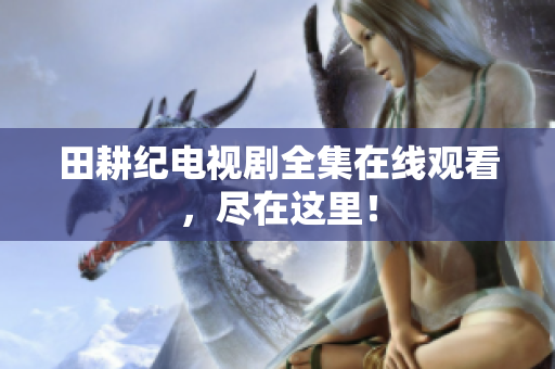 田耕纪电视剧全集在线观看，尽在这里！