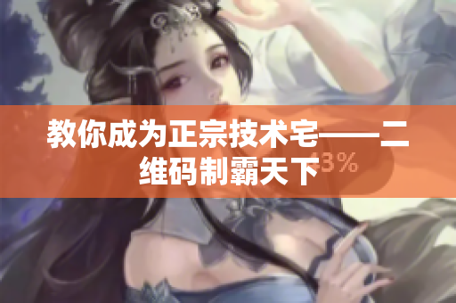 教你成为正宗技术宅——二维码制霸天下