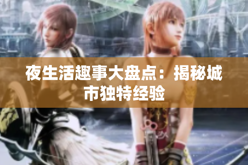 夜生活趣事大盘点：揭秘城市独特经验