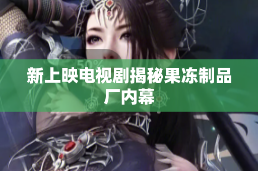 新上映电视剧揭秘果冻制品厂内幕
