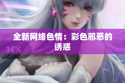 全新网络色情：彩色邪恶的诱惑