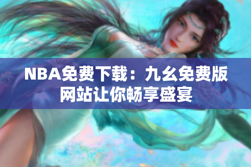 NBA免费下载：九幺免费版网站让你畅享盛宴