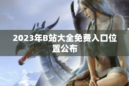 2023年B站大全免费入口位置公布